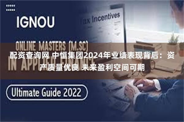 配资查询网 中恒集团2024年业绩表现背后：资产质量优良 未来盈利空间可期