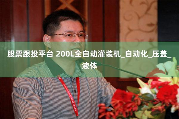 股票跟投平台 200L全自动灌装机_自动化_压盖_液体