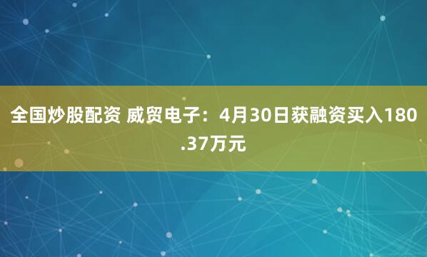 全国炒股配资 威贸电子：4月30日获融资买入180.37万元