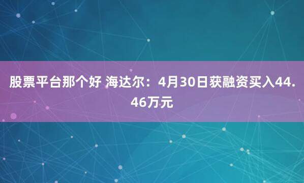 股票平台那个好 海达尔：4月30日获融资买入44.46万元