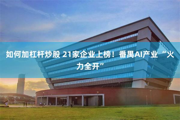 如何加杠杆炒股 21家企业上榜！番禺AI产业 “火力全开”