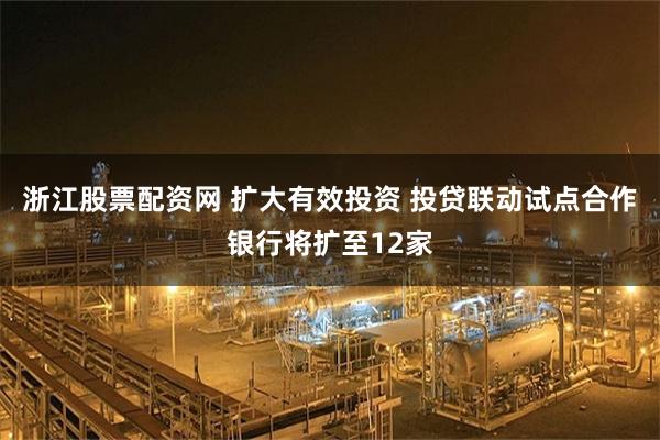 浙江股票配资网 扩大有效投资 投贷联动试点合作银行将扩至12家