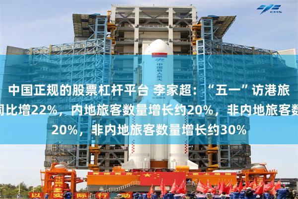 中国正规的股票杠杆平台 李家超：“五一”访港旅客达110万，同比增22%，内地旅客数量增长约20%，非内地旅客数量增长约30%