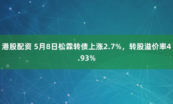 港股配资 5月8日松霖转债上涨2.7%，转股溢价率4.93%
