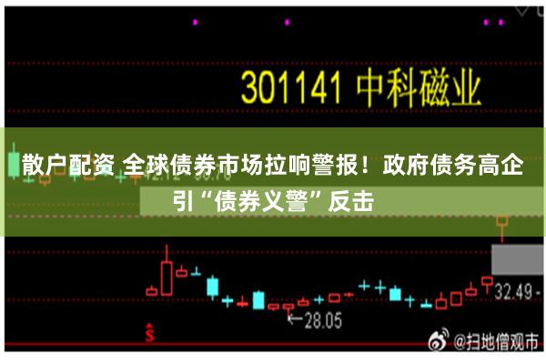 散户配资 全球债券市场拉响警报！政府债务高企引“债券义警”反击