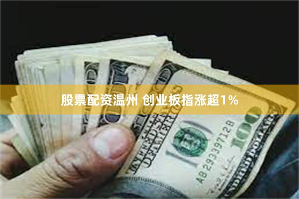 股票配资温州 创业板指涨超1%