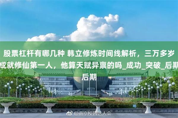 股票杠杆有哪几种 韩立修炼时间线解析，三万多岁成就修仙第一人，他算天赋异禀的吗_成功_突破_后期
