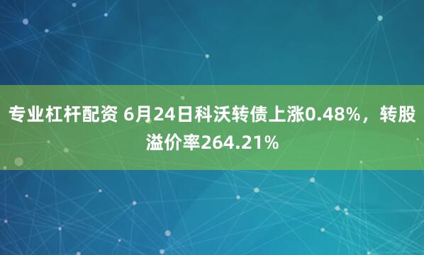 专业杠杆配资 6月24日科沃转债上涨0.48%，转股溢价率264.21%