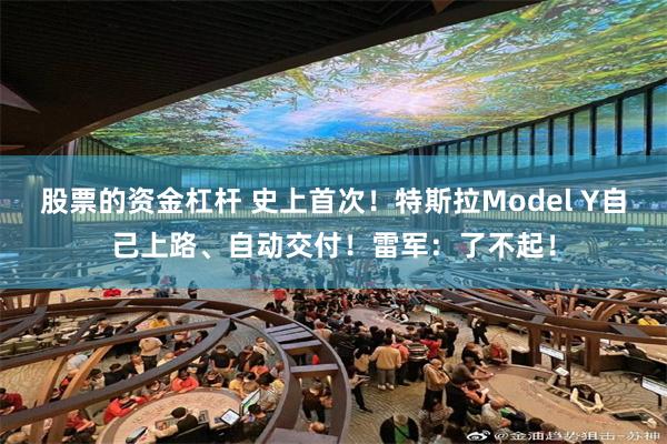 股票的资金杠杆 史上首次！特斯拉Model Y自己上路、自动交付！雷军：了不起！