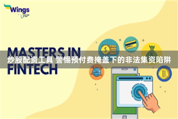 炒股配资工具 警惕预付费掩盖下的非法集资陷阱