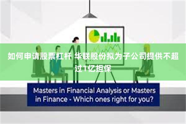如何申请股票杠杆 华联股份拟为子公司提供不超过1亿担保