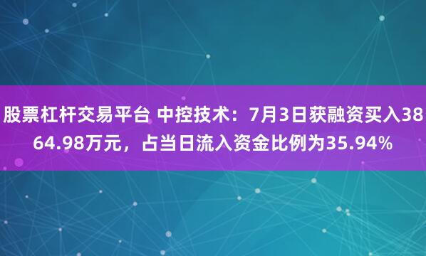 股票杠杆交易平台 中控技术：7月3日获融资买入3864.98万元，占当日流入资金比例为35.94%