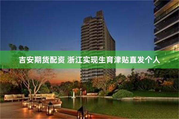 吉安期货配资 浙江实现生育津贴直发个人