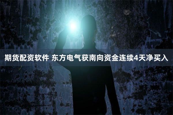 期货配资软件 东方电气获南向资金连续4天净买入