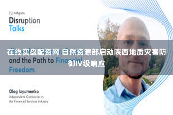 在线实盘配资网 自然资源部启动陕西地质灾害防御Ⅳ级响应