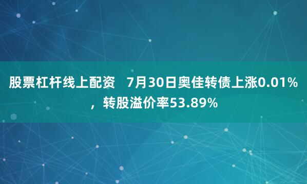 股票杠杆线上配资   7月30日奥佳转债上涨0.01%，转股溢价率53.89%