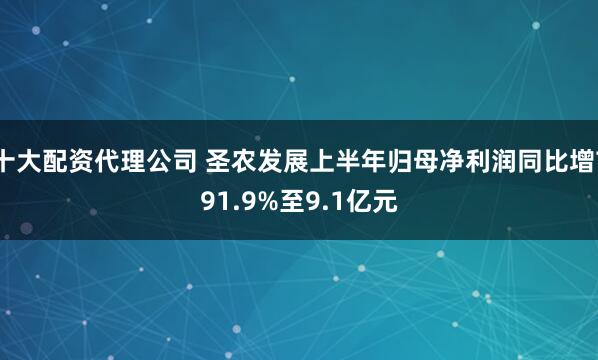 十大配资代理公司 圣农发展上半年归母净利润同比增791.9%至9.1亿元