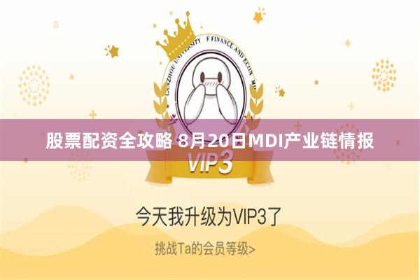 股票配资全攻略 8月20日MDI产业链情报