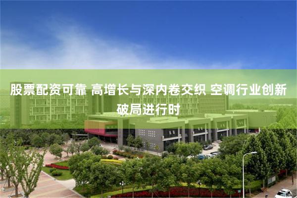 股票配资可靠 高增长与深内卷交织 空调行业创新破局进行时