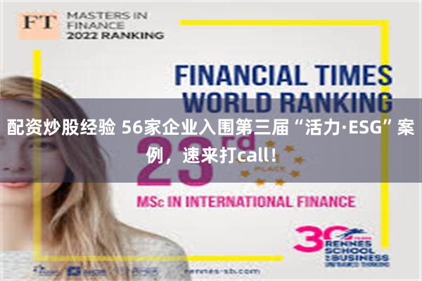 配资炒股经验 56家企业入围第三届“活力·ESG”案例，速来打call！