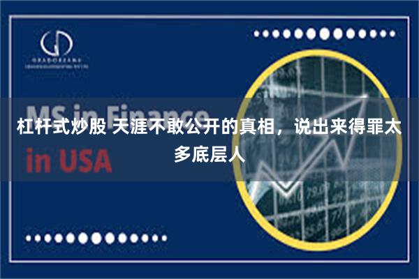 杠杆式炒股 天涯不敢公开的真相，说出来得罪太多底层人