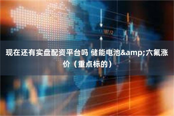 现在还有实盘配资平台吗 储能电池&六氟涨价(重点标的)