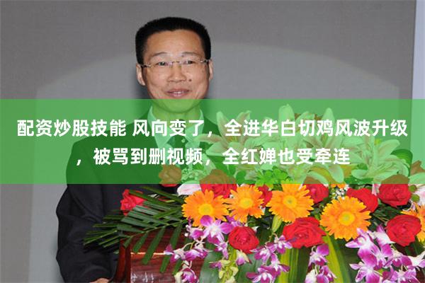 配资炒股技能 风向变了,全进华白切鸡风波升级,被骂到删视频,全红婵也受牵连