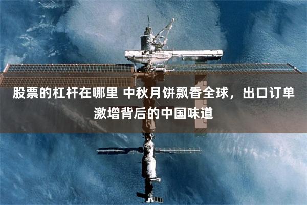 股票的杠杆在哪里 中秋月饼飘香全球，出口订单激增背后的中国味道