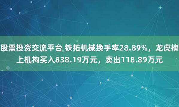 股票投资交流平台 铁拓机械换手率28.89%，龙虎榜上机构买入838.19万元，卖出118.89万元