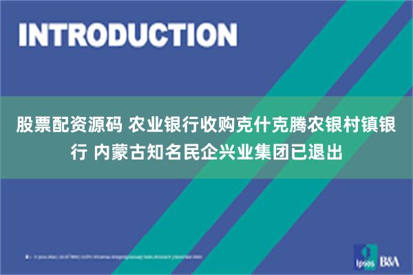 股票配资源码 农业银行收购克什克腾农银村镇银行 内蒙古知名民企兴业集团已退出