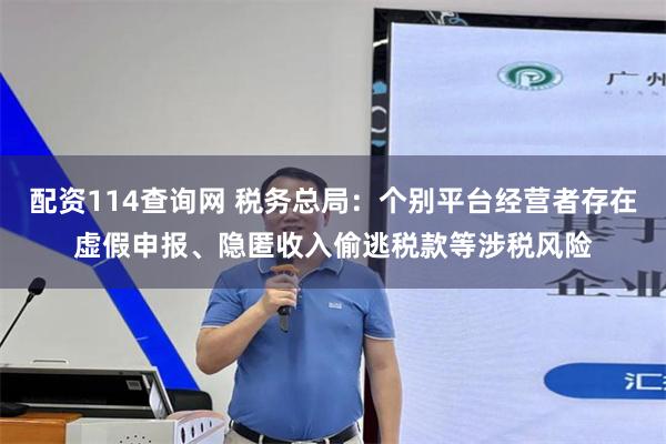 配资114查询网 税务总局:个别平台经营者存在虚假申报、隐匿收入偷逃税款等涉税风险