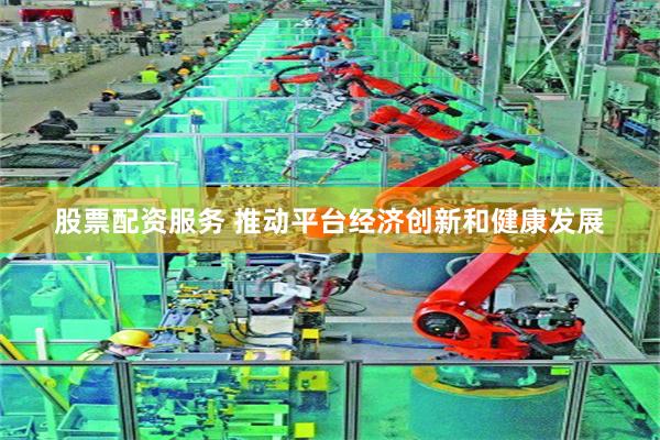 股票配资服务 推动平台经济创新和健康发展