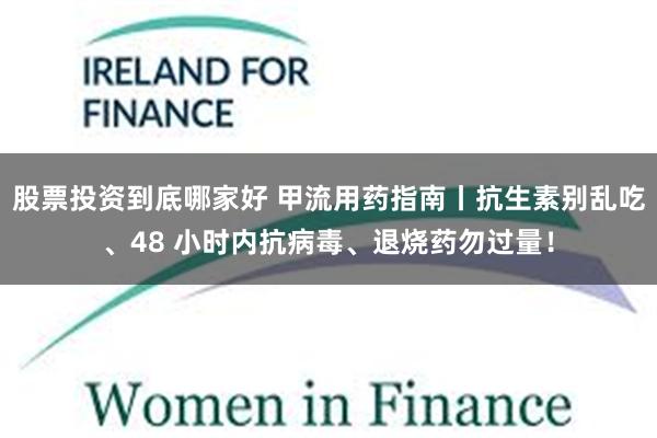 股票投资到底哪家好 甲流用药指南丨抗生素别乱吃、48 小时内抗病毒、退烧药勿过量！