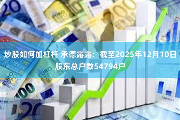 炒股如何加杠杆 承德露露：截至2025年12月10日股东总户数54794户