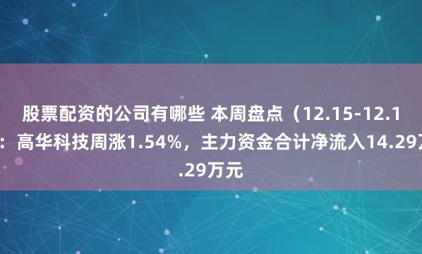 股票配资的公司有哪些 本周盘点（12.15-12.19）：高华科技周涨1.54%，主力资金合计净流入14.29万元