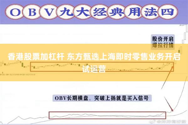 香港股票加杠杆 东方甄选上海即时零售业务开启试运营