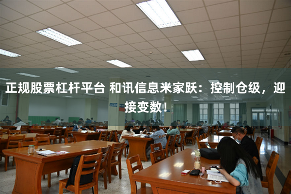 正规股票杠杆平台 和讯信息米家跃：控制仓级，迎接变数！