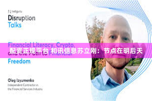 配资正规平台 和讯信息苏立刚：节点在明后天