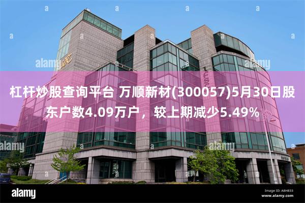杠杆炒股查询平台 万顺新材(300057)5月30日股东户数4.09万户，较上期减少5.49%