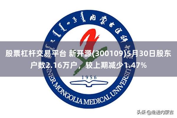 股票杠杆交易平台 新开源(300109)5月30日股东户数2.16万户，较上期减少1.47%