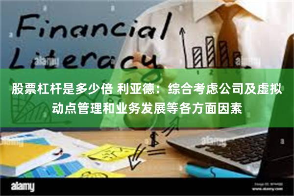 股票杠杆是多少倍 利亚德：综合考虑公司及虚拟动点管理和业务发展等各方面因素