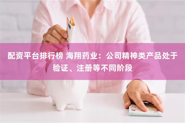 配资平台排行榜 海翔药业：公司精神类产品处于验证、注册等不同阶段