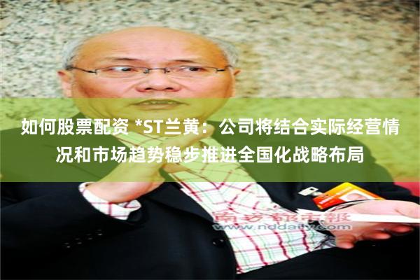 如何股票配资 *ST兰黄：公司将结合实际经营情况和市场趋势稳步推进全国化战略布局