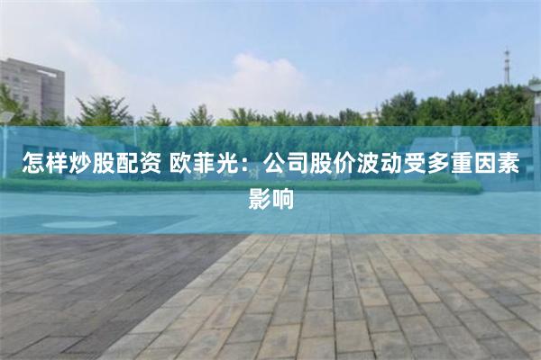 怎样炒股配资 欧菲光：公司股价波动受多重因素影响