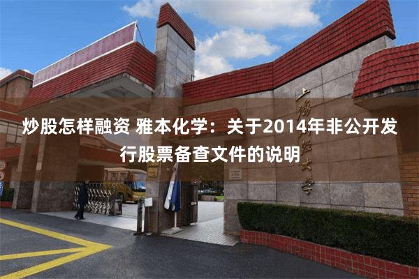 炒股怎样融资 雅本化学：关于2014年非公开发行股票备查文件的说明