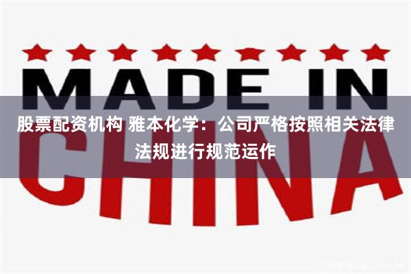 股票配资机构 雅本化学：公司严格按照相关法律法规进行规范运作