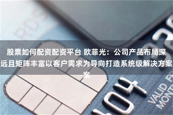 股票如何配资配资平台 欧菲光：公司产品布局深远且矩阵丰富以客户需求为导向打造系统级解决方案