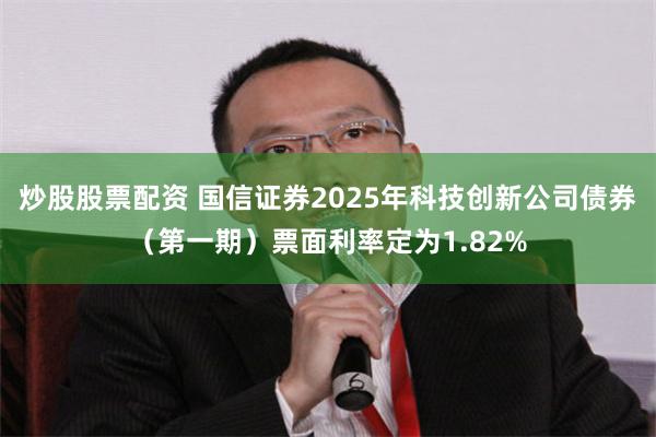 炒股股票配资 国信证券2025年科技创新公司债券（第一期）票面利率定为1.82%