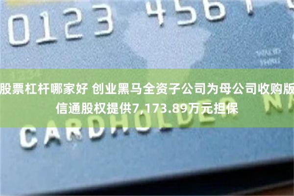 股票杠杆哪家好 创业黑马全资子公司为母公司收购版信通股权提供7,173.89万元担保