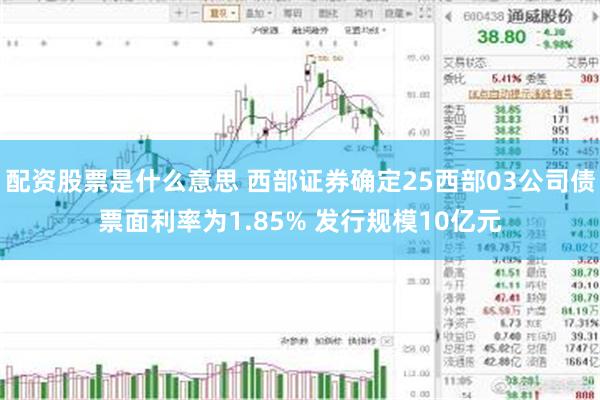 配资股票是什么意思 西部证券确定25西部03公司债票面利率为1.85% 发行规模10亿元